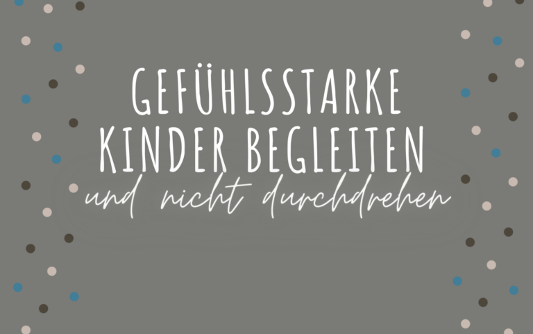 Gefühlsstarke Kinder begleiten und nicht durchdrehen